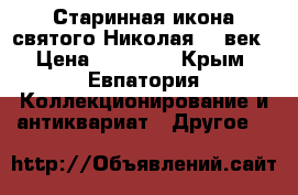 Старинная икона святого Николая 19 век › Цена ­ 50 000 - Крым, Евпатория Коллекционирование и антиквариат » Другое   